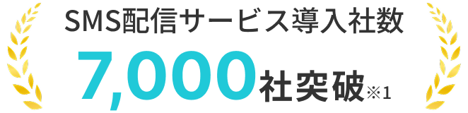 SMS配信サービス導入社数 7,000社突破 ※1