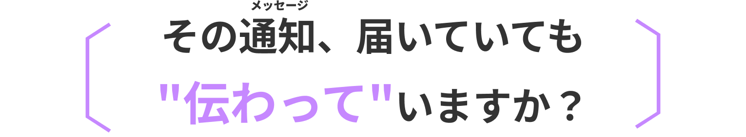 その通知、届いていても"伝わって"いますか？